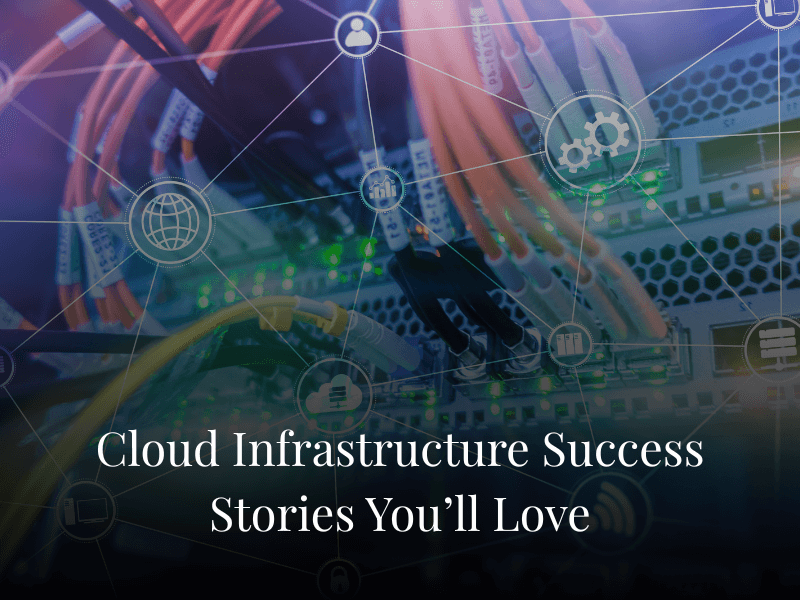 Cloud Infrastructure Success Stories You’ll Love